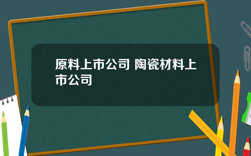 原料上市公司 陶瓷材料上市公司